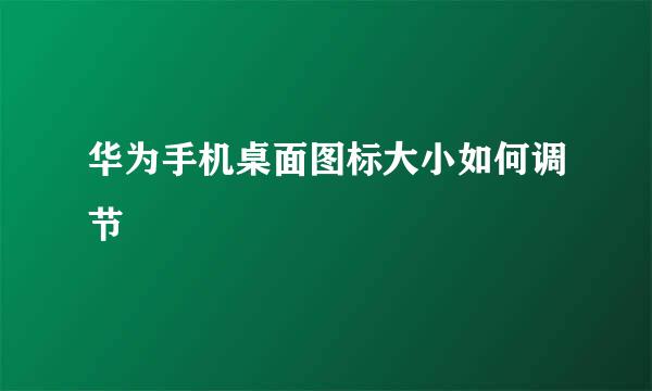 华为手机桌面图标大小如何调节