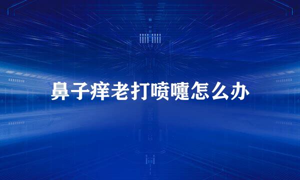 鼻子痒老打喷嚏怎么办