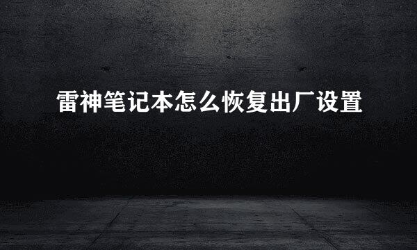 雷神笔记本怎么恢复出厂设置