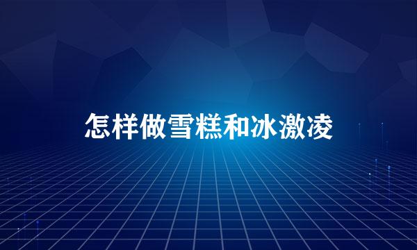 怎样做雪糕和冰激凌