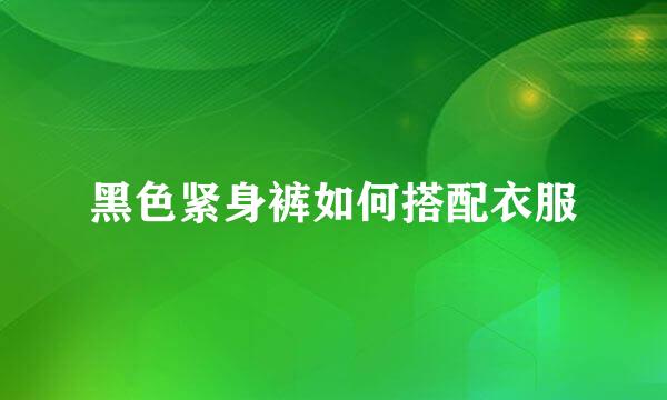 黑色紧身裤如何搭配衣服