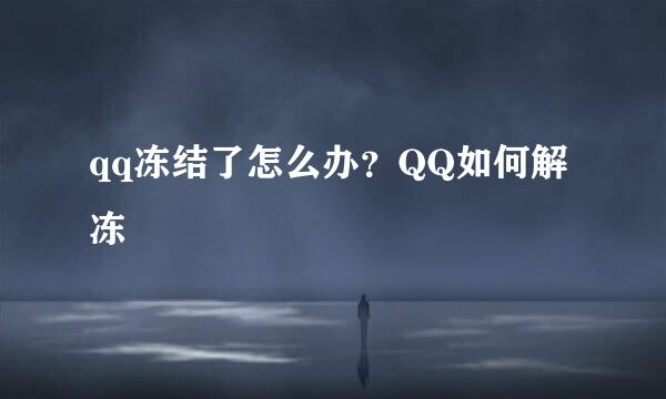 qq冻结了怎么办？QQ如何解冻