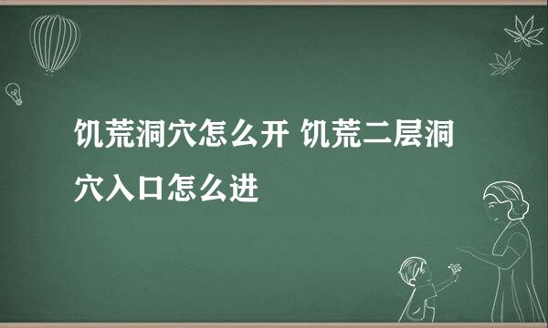饥荒洞穴怎么开 饥荒二层洞穴入口怎么进