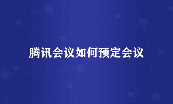 腾讯会议如何预定会议