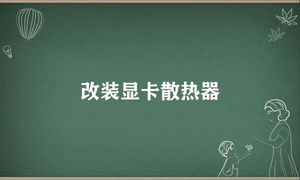 改装显卡散热器