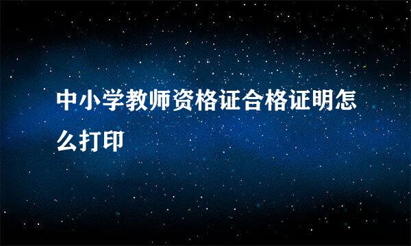 中小学教师资格证合格证明怎么打印
