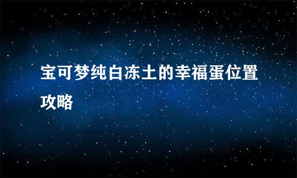 宝可梦纯白冻土的幸福蛋位置攻略