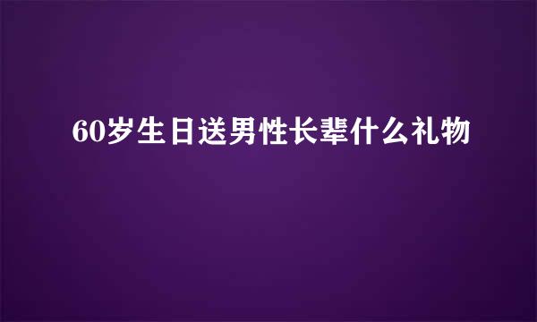 60岁生日送男性长辈什么礼物