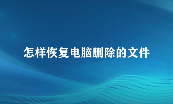 怎样恢复电脑删除的文件