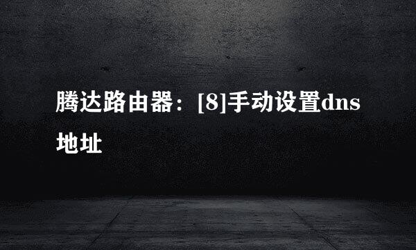 腾达路由器：[8]手动设置dns地址