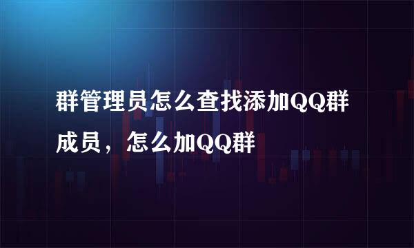 群管理员怎么查找添加QQ群成员，怎么加QQ群