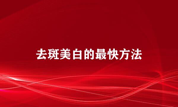 去斑美白的最快方法