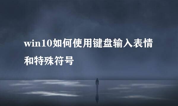 win10如何使用键盘输入表情和特殊符号