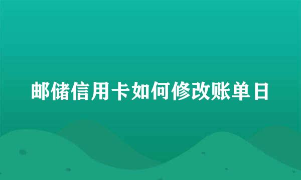 邮储信用卡如何修改账单日