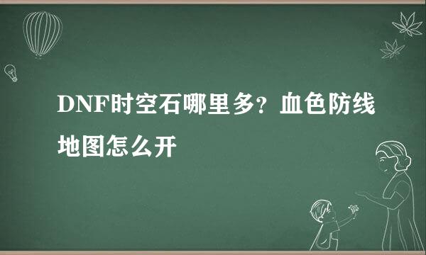 DNF时空石哪里多？血色防线地图怎么开