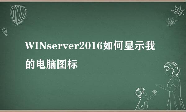 WINserver2016如何显示我的电脑图标