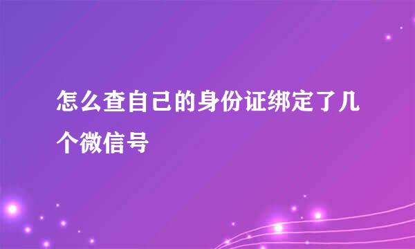 怎么查自己的身份证绑定了几个微信号