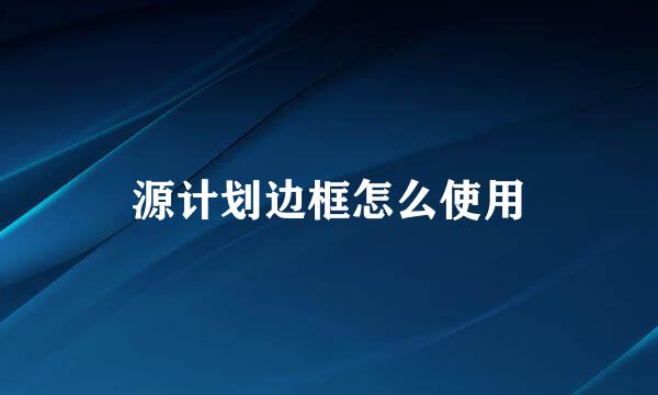 源计划边框怎么使用