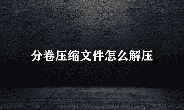 分卷压缩文件怎么解压