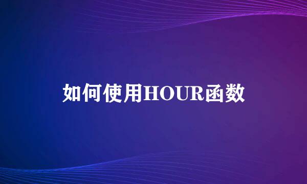 如何使用HOUR函数
