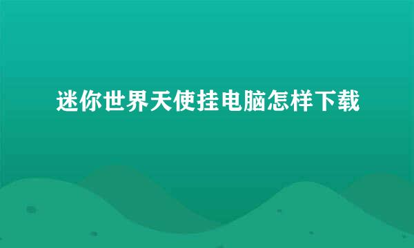 迷你世界天使挂电脑怎样下载