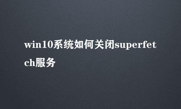 win10系统如何关闭superfetch服务