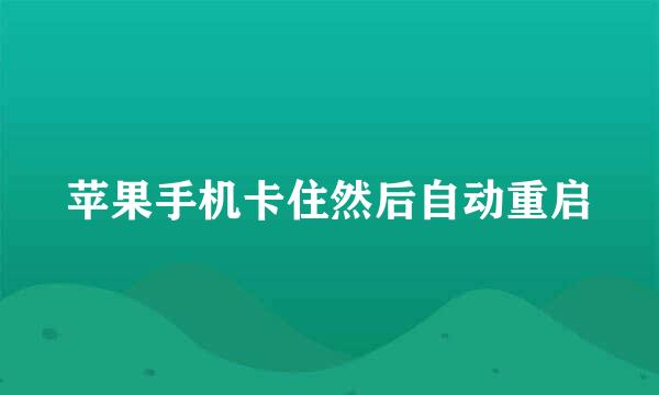 苹果手机卡住然后自动重启
