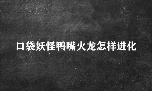 口袋妖怪鸭嘴火龙怎样进化