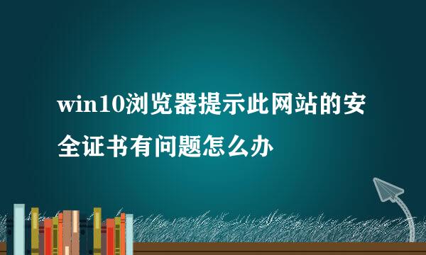 win10浏览器提示此网站的安全证书有问题怎么办