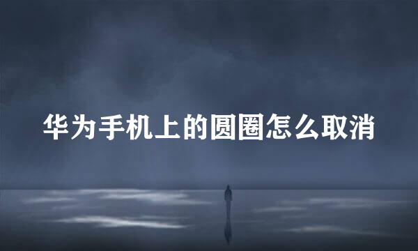 华为手机上的圆圈怎么取消