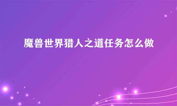 魔兽世界猎人之道任务怎么做
