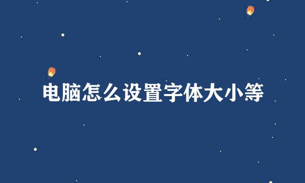 电脑怎么设置字体大小等