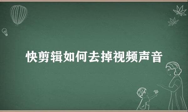 快剪辑如何去掉视频声音
