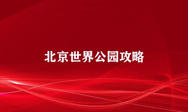 北京世界公园攻略