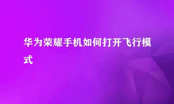 华为荣耀手机如何打开飞行模式