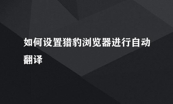 如何设置猎豹浏览器进行自动翻译