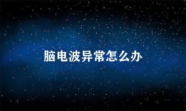 脑电波异常怎么办