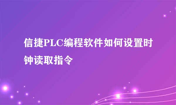 信捷PLC编程软件如何设置时钟读取指令