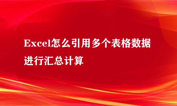 Excel怎么引用多个表格数据进行汇总计算