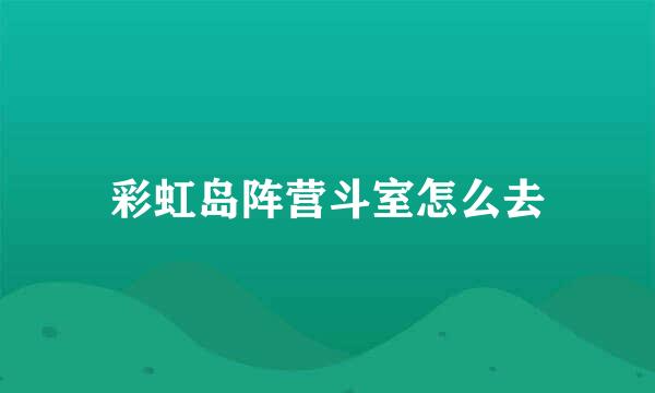 彩虹岛阵营斗室怎么去