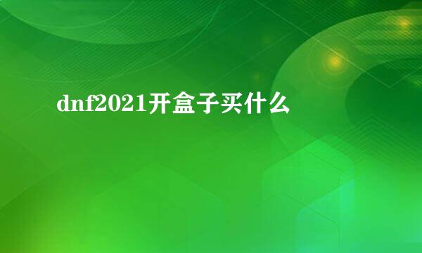dnf2021开盒子买什么