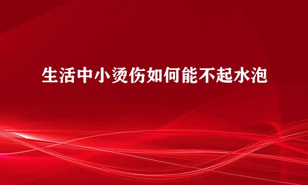 生活中小烫伤如何能不起水泡