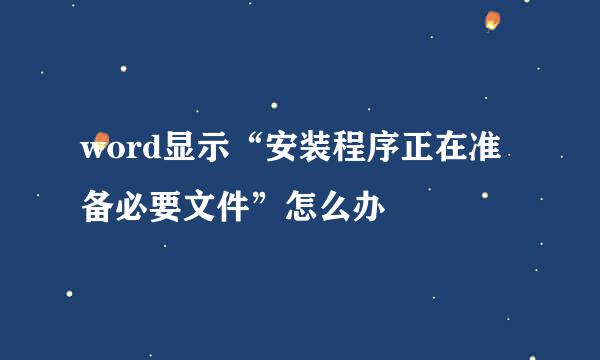 word显示“安装程序正在准备必要文件”怎么办