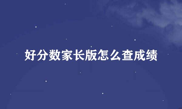 好分数家长版怎么查成绩