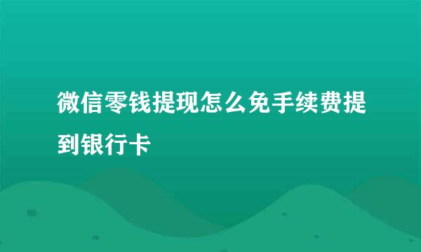微信零钱提现怎么免手续费提到银行卡