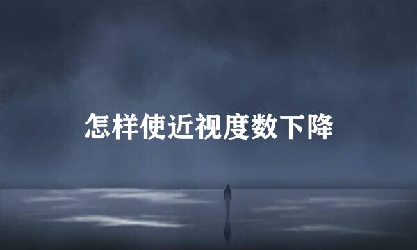 怎样使近视度数下降