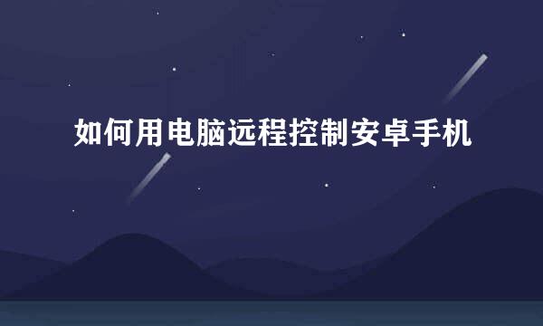如何用电脑远程控制安卓手机