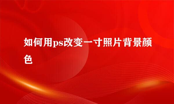 如何用ps改变一寸照片背景颜色