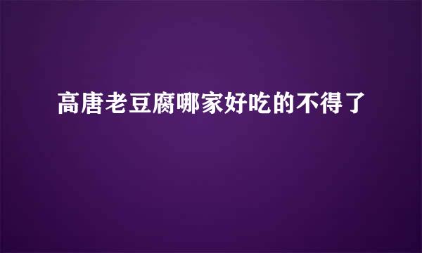 高唐老豆腐哪家好吃的不得了