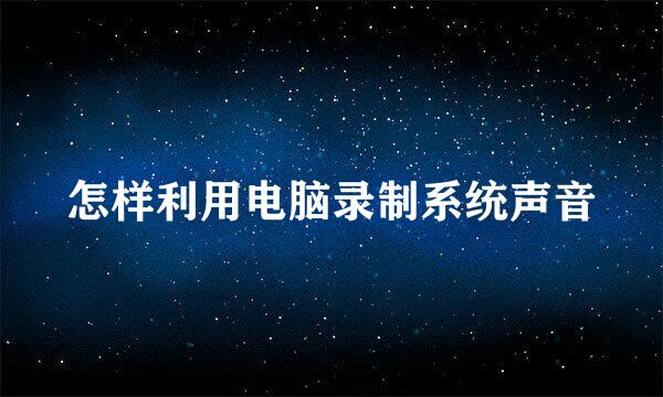 怎样利用电脑录制系统声音